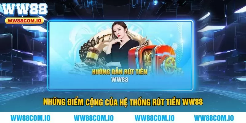 Những Điểm Cộng Của Hệ Thống Rút Tiền WW88