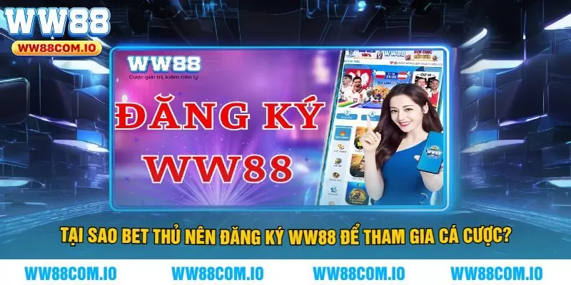 Tại Sao Bet Thủ Nên Đăng Ký WW88 Để Tham Gia Cá Cược?