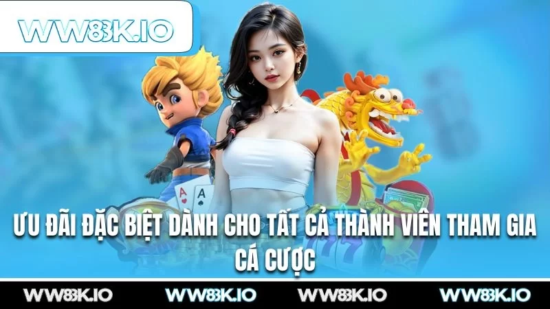 Ưu đãi đặc biệt dành cho tất cả thành viên tham gia cá cược